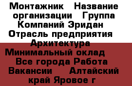 Монтажник › Название организации ­ Группа Компаний Эридан › Отрасль предприятия ­ Архитектура › Минимальный оклад ­ 1 - Все города Работа » Вакансии   . Алтайский край,Яровое г.